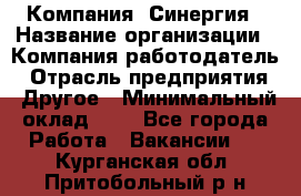 Компания «Синергия › Название организации ­ Компания-работодатель › Отрасль предприятия ­ Другое › Минимальный оклад ­ 1 - Все города Работа » Вакансии   . Курганская обл.,Притобольный р-н